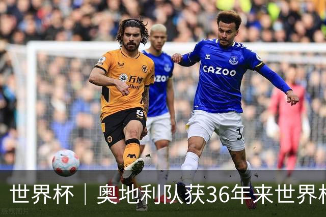 世界杯｜奥地利队获36年来世界杯首胜