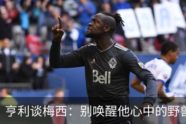 亨利谈梅西：别唤醒他心中的野兽！我见过他眼神变了训练连进3球