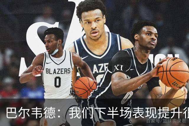 巴尔韦德：我们下半场表现提升很多，展现了球队的风格