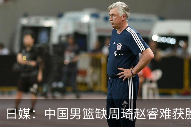 日媒：中国男篮缺周琦赵睿难获胜！日本球迷：输中国队23分！