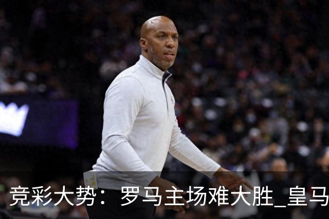 竞彩大势：罗马主场难大胜 皇马完胜全取三分