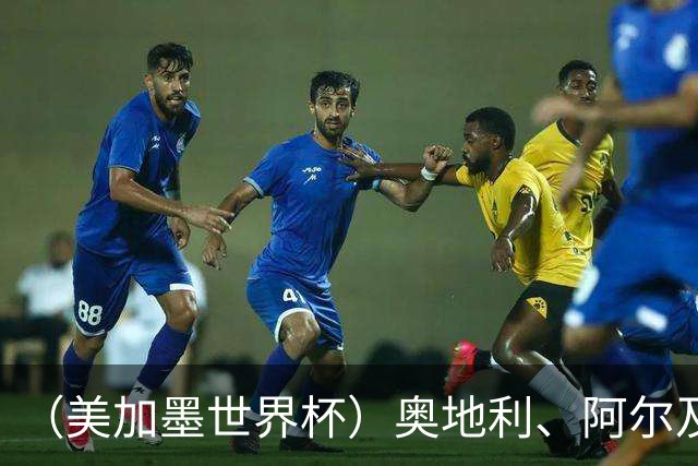 （美加墨世界杯）奥地利、阿尔及利亚携手出线 伊朗无缘淘汰赛