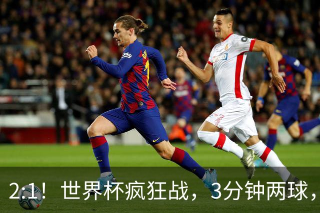 2:1！世界杯疯狂战，3分钟两球，英格兰半场领先东道主，冲击八强
